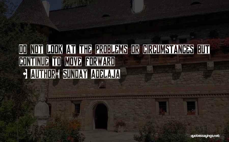 Sunday Adelaja Quotes: Do Not Look At The Problems Or Circumstances But Continue To Move Forward