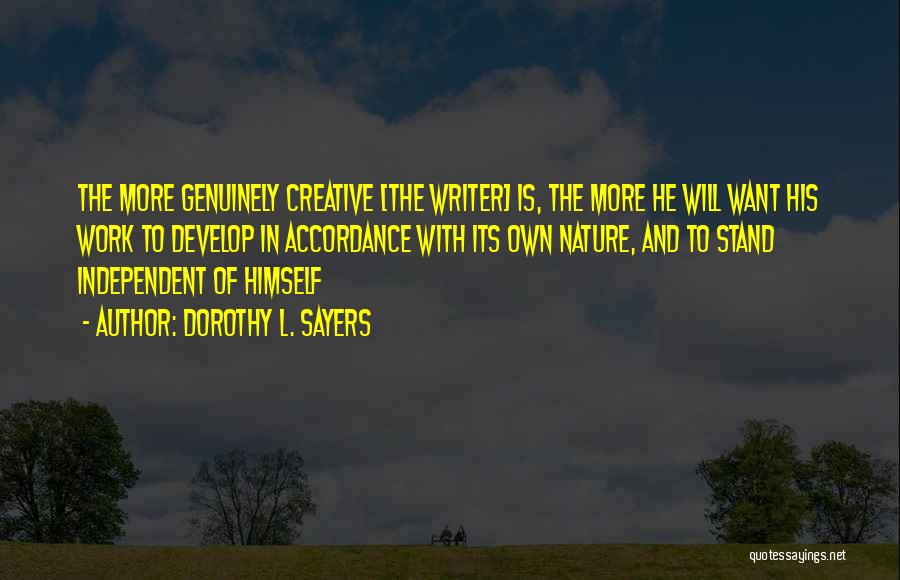 Dorothy L. Sayers Quotes: The More Genuinely Creative [the Writer] Is, The More He Will Want His Work To Develop In Accordance With Its