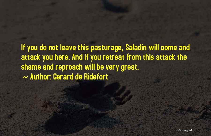 Gerard De Ridefort Quotes: If You Do Not Leave This Pasturage, Saladin Will Come And Attack You Here. And If You Retreat From This