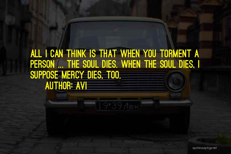 Avi Quotes: All I Can Think Is That When You Torment A Person ... The Soul Dies. When The Soul Dies, I