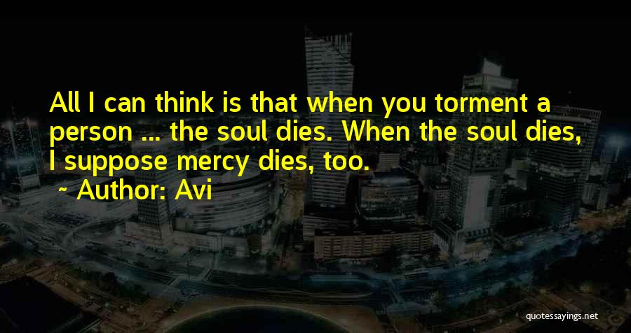 Avi Quotes: All I Can Think Is That When You Torment A Person ... The Soul Dies. When The Soul Dies, I
