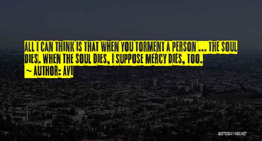 Avi Quotes: All I Can Think Is That When You Torment A Person ... The Soul Dies. When The Soul Dies, I