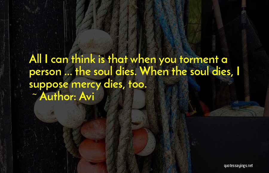 Avi Quotes: All I Can Think Is That When You Torment A Person ... The Soul Dies. When The Soul Dies, I