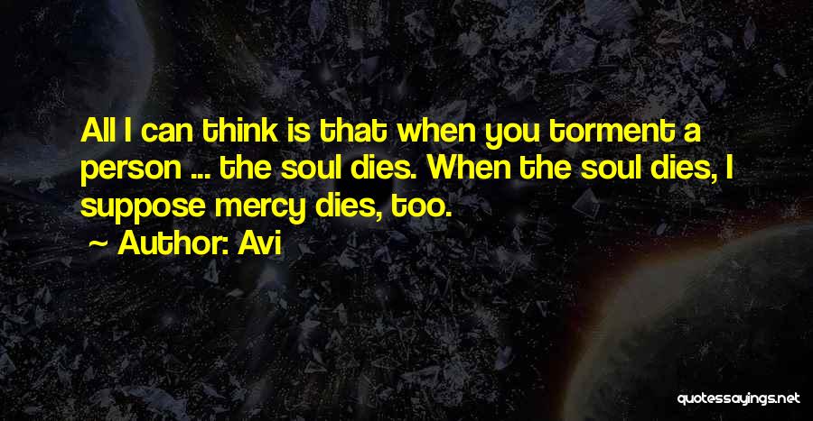 Avi Quotes: All I Can Think Is That When You Torment A Person ... The Soul Dies. When The Soul Dies, I