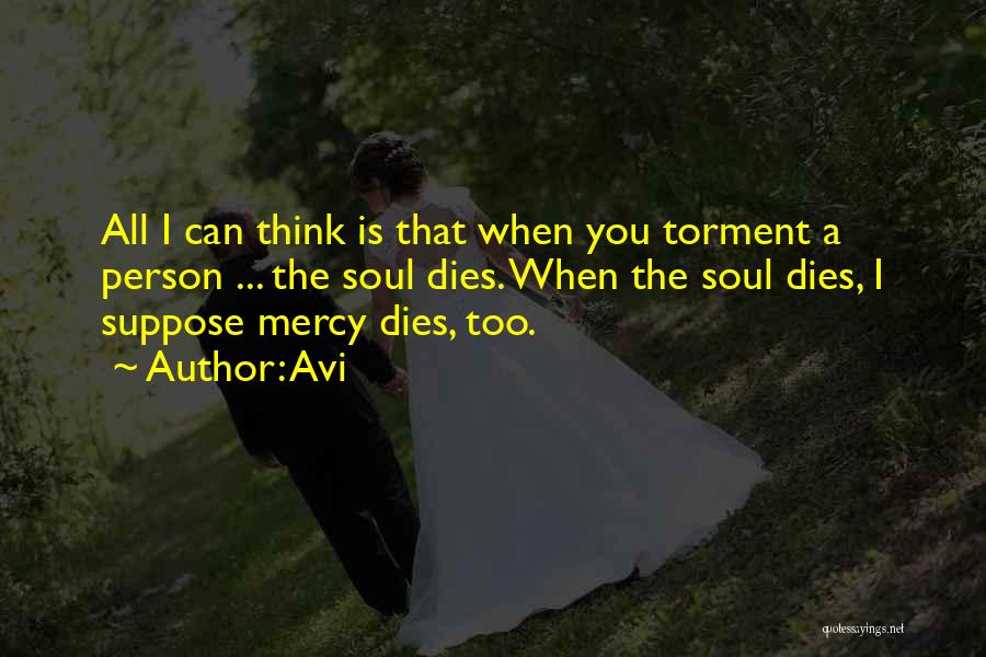 Avi Quotes: All I Can Think Is That When You Torment A Person ... The Soul Dies. When The Soul Dies, I