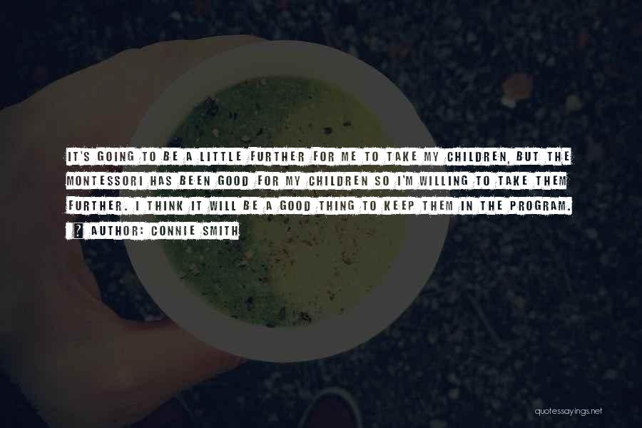 Connie Smith Quotes: It's Going To Be A Little Further For Me To Take My Children, But The Montessori Has Been Good For