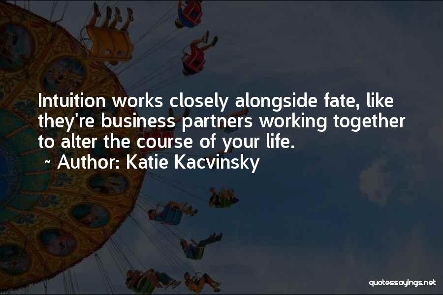 Katie Kacvinsky Quotes: Intuition Works Closely Alongside Fate, Like They're Business Partners Working Together To Alter The Course Of Your Life.