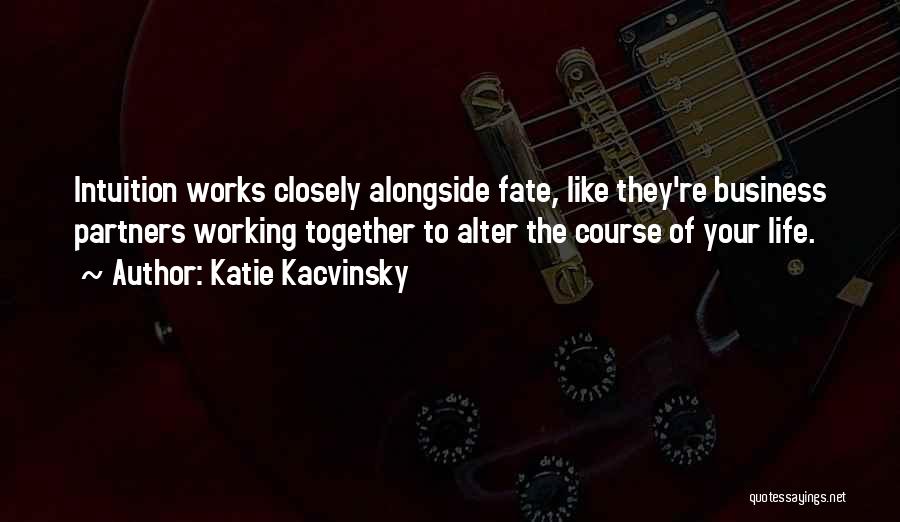 Katie Kacvinsky Quotes: Intuition Works Closely Alongside Fate, Like They're Business Partners Working Together To Alter The Course Of Your Life.