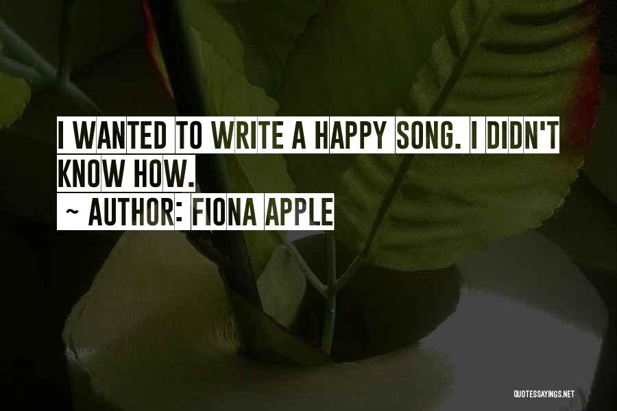 Fiona Apple Quotes: I Wanted To Write A Happy Song. I Didn't Know How.