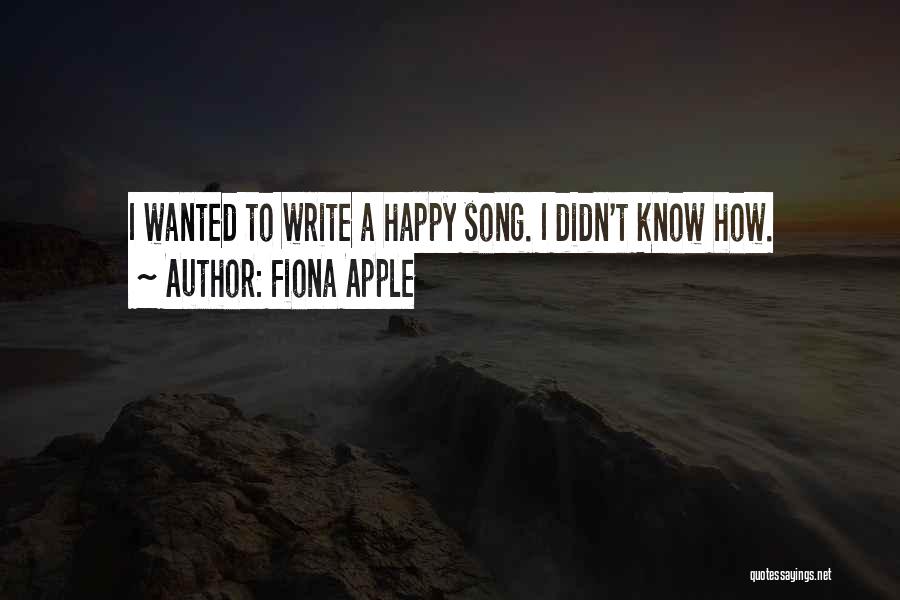 Fiona Apple Quotes: I Wanted To Write A Happy Song. I Didn't Know How.