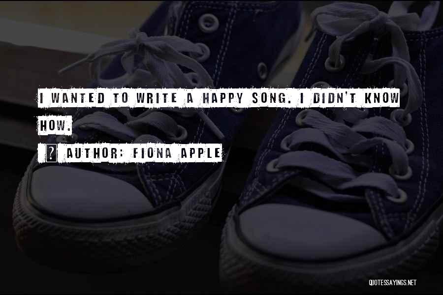 Fiona Apple Quotes: I Wanted To Write A Happy Song. I Didn't Know How.