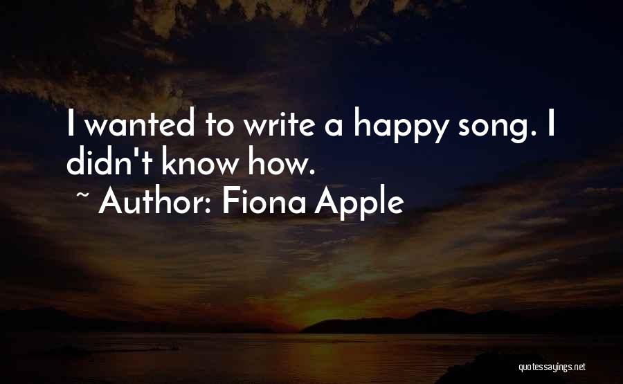 Fiona Apple Quotes: I Wanted To Write A Happy Song. I Didn't Know How.