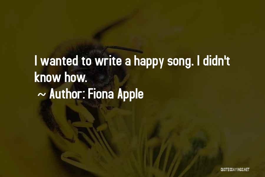 Fiona Apple Quotes: I Wanted To Write A Happy Song. I Didn't Know How.