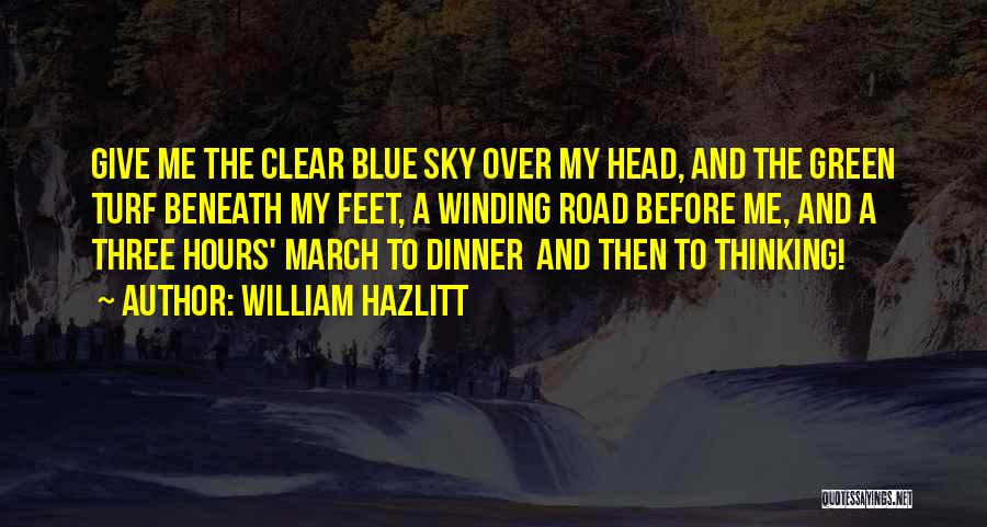 William Hazlitt Quotes: Give Me The Clear Blue Sky Over My Head, And The Green Turf Beneath My Feet, A Winding Road Before