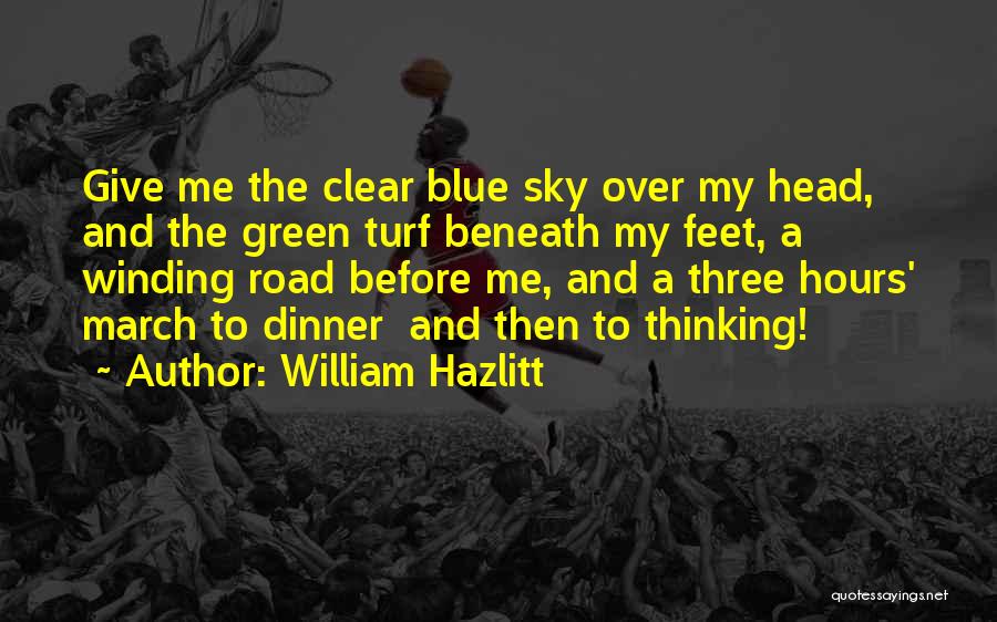 William Hazlitt Quotes: Give Me The Clear Blue Sky Over My Head, And The Green Turf Beneath My Feet, A Winding Road Before