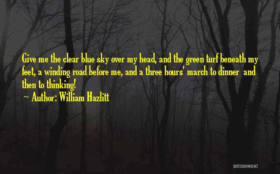 William Hazlitt Quotes: Give Me The Clear Blue Sky Over My Head, And The Green Turf Beneath My Feet, A Winding Road Before