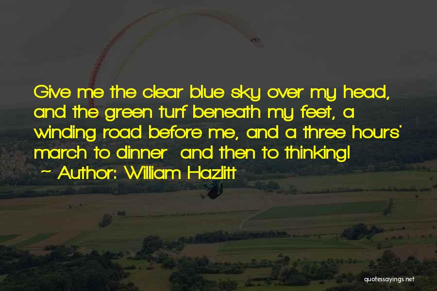 William Hazlitt Quotes: Give Me The Clear Blue Sky Over My Head, And The Green Turf Beneath My Feet, A Winding Road Before