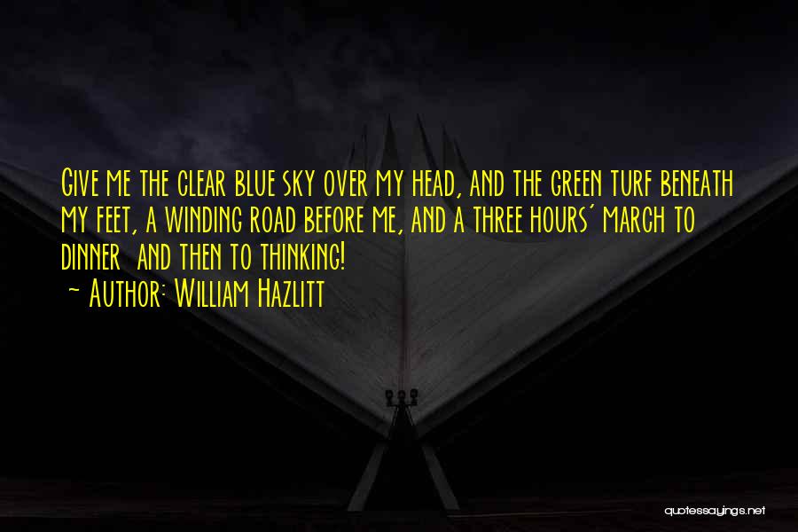 William Hazlitt Quotes: Give Me The Clear Blue Sky Over My Head, And The Green Turf Beneath My Feet, A Winding Road Before