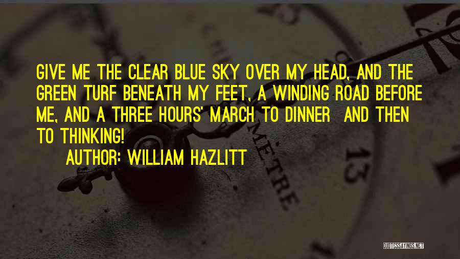 William Hazlitt Quotes: Give Me The Clear Blue Sky Over My Head, And The Green Turf Beneath My Feet, A Winding Road Before