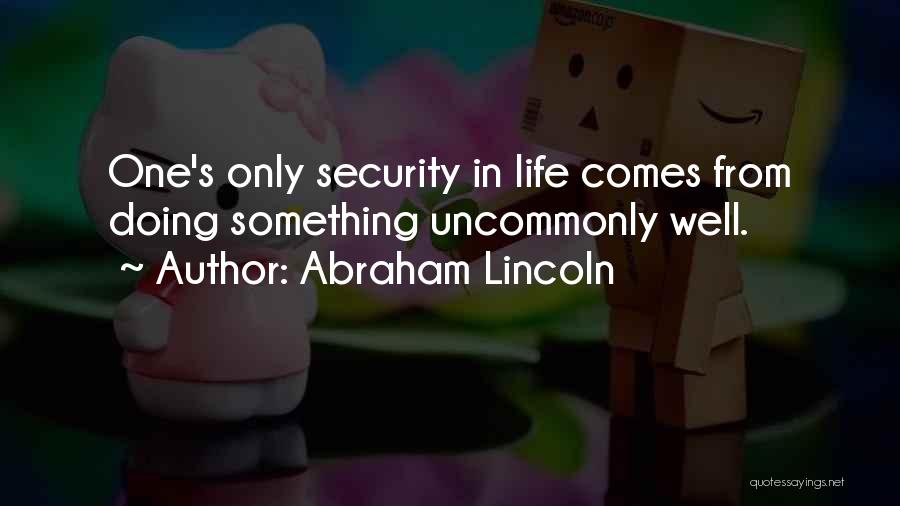 Abraham Lincoln Quotes: One's Only Security In Life Comes From Doing Something Uncommonly Well.