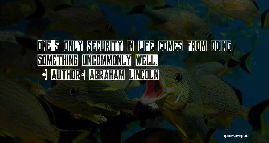 Abraham Lincoln Quotes: One's Only Security In Life Comes From Doing Something Uncommonly Well.