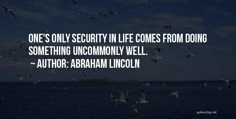 Abraham Lincoln Quotes: One's Only Security In Life Comes From Doing Something Uncommonly Well.