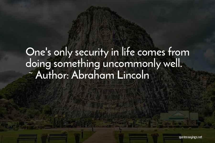 Abraham Lincoln Quotes: One's Only Security In Life Comes From Doing Something Uncommonly Well.