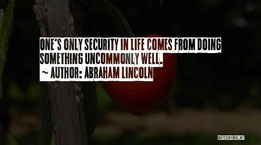 Abraham Lincoln Quotes: One's Only Security In Life Comes From Doing Something Uncommonly Well.