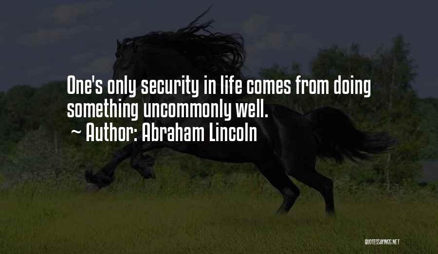 Abraham Lincoln Quotes: One's Only Security In Life Comes From Doing Something Uncommonly Well.