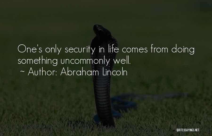 Abraham Lincoln Quotes: One's Only Security In Life Comes From Doing Something Uncommonly Well.