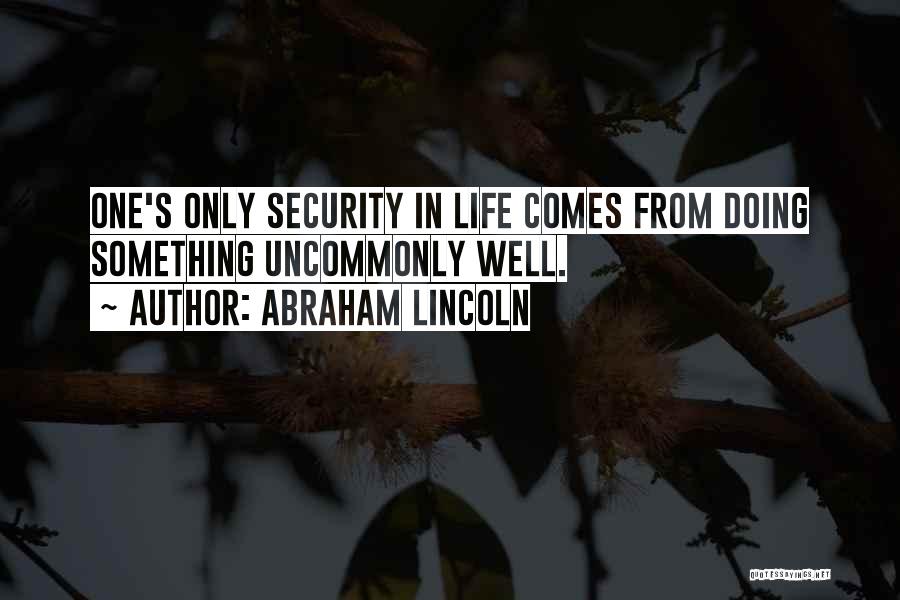 Abraham Lincoln Quotes: One's Only Security In Life Comes From Doing Something Uncommonly Well.