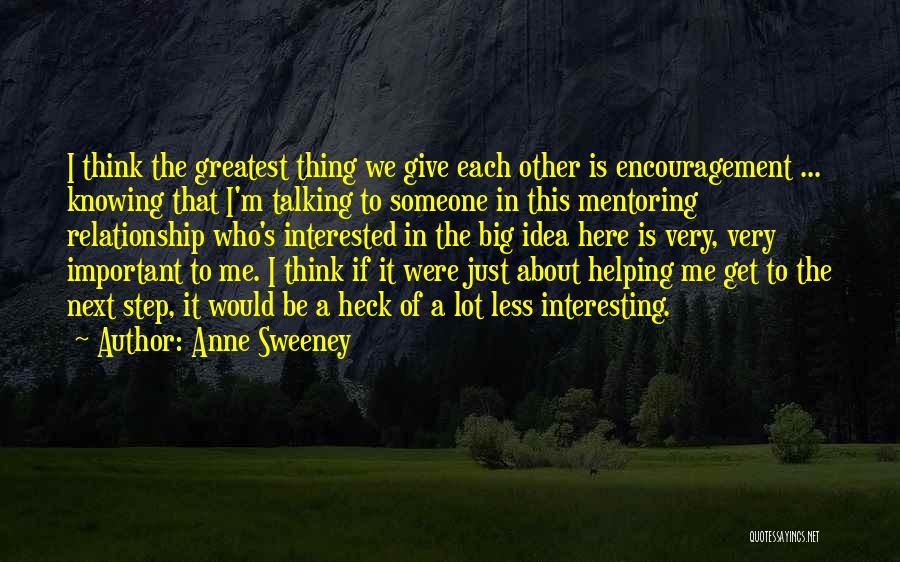 Anne Sweeney Quotes: I Think The Greatest Thing We Give Each Other Is Encouragement ... Knowing That I'm Talking To Someone In This
