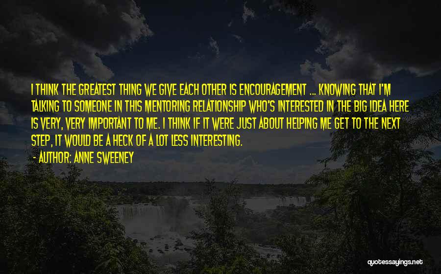 Anne Sweeney Quotes: I Think The Greatest Thing We Give Each Other Is Encouragement ... Knowing That I'm Talking To Someone In This