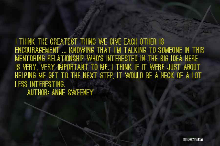 Anne Sweeney Quotes: I Think The Greatest Thing We Give Each Other Is Encouragement ... Knowing That I'm Talking To Someone In This