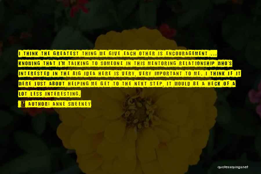 Anne Sweeney Quotes: I Think The Greatest Thing We Give Each Other Is Encouragement ... Knowing That I'm Talking To Someone In This