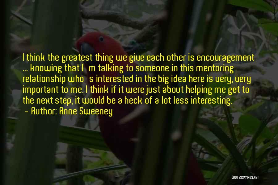 Anne Sweeney Quotes: I Think The Greatest Thing We Give Each Other Is Encouragement ... Knowing That I'm Talking To Someone In This