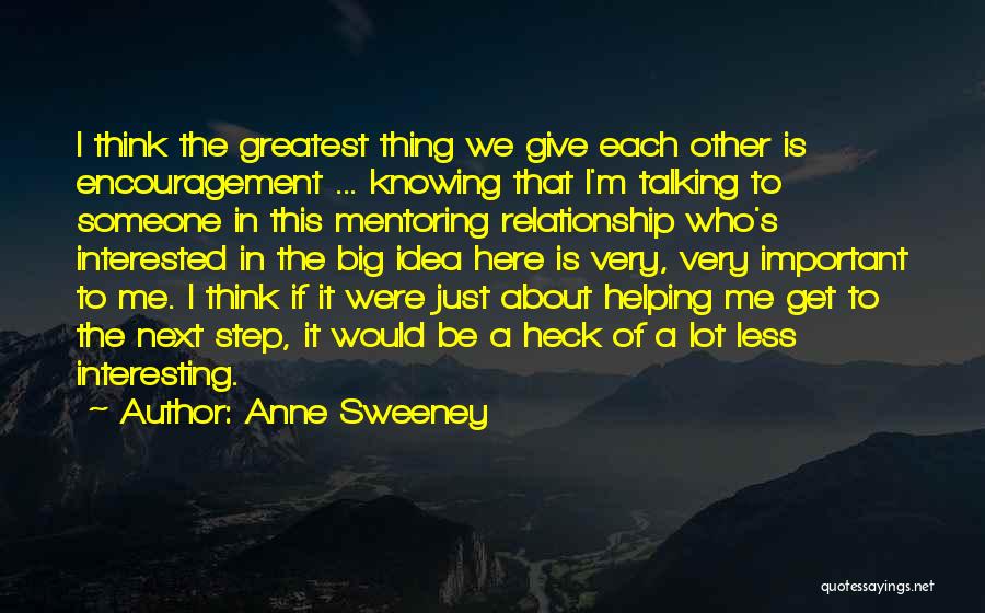Anne Sweeney Quotes: I Think The Greatest Thing We Give Each Other Is Encouragement ... Knowing That I'm Talking To Someone In This