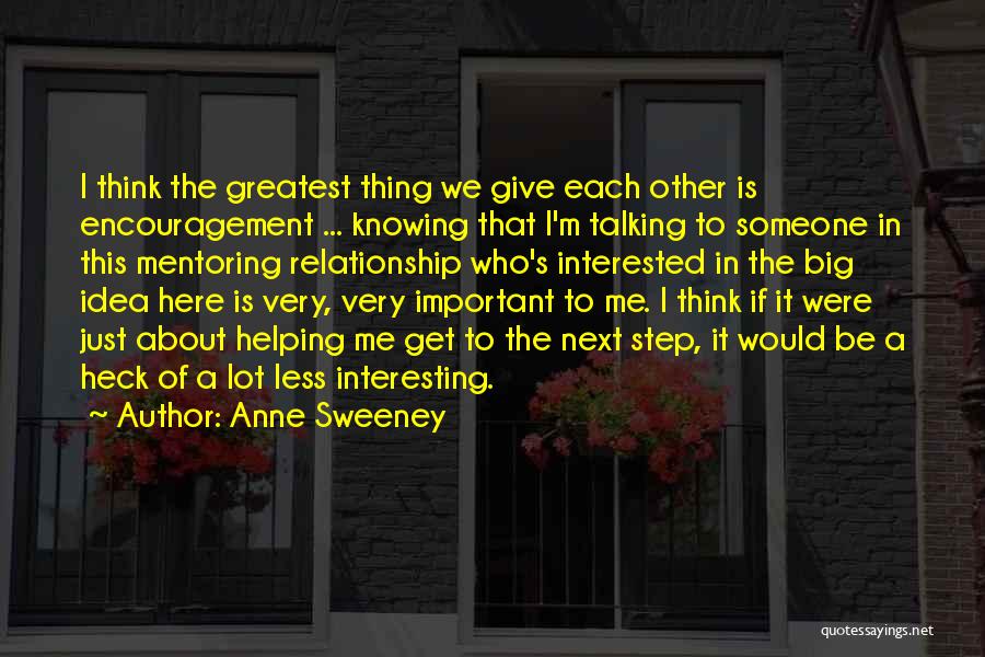 Anne Sweeney Quotes: I Think The Greatest Thing We Give Each Other Is Encouragement ... Knowing That I'm Talking To Someone In This