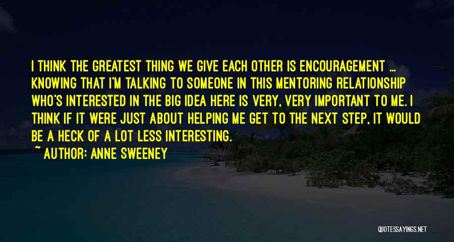 Anne Sweeney Quotes: I Think The Greatest Thing We Give Each Other Is Encouragement ... Knowing That I'm Talking To Someone In This