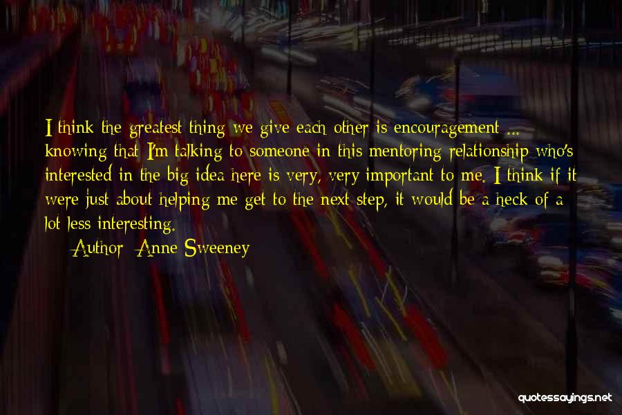 Anne Sweeney Quotes: I Think The Greatest Thing We Give Each Other Is Encouragement ... Knowing That I'm Talking To Someone In This