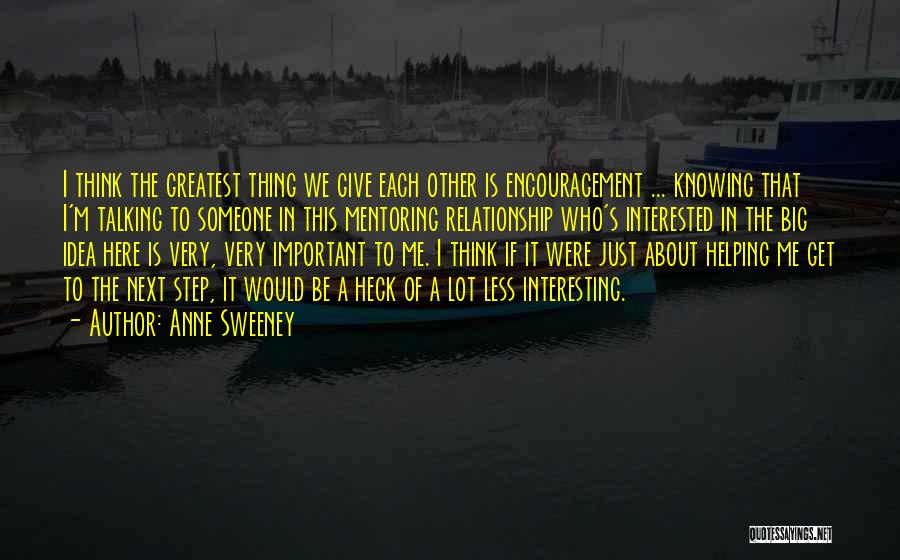 Anne Sweeney Quotes: I Think The Greatest Thing We Give Each Other Is Encouragement ... Knowing That I'm Talking To Someone In This