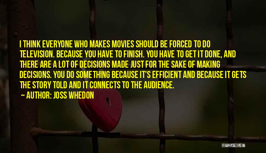 Joss Whedon Quotes: I Think Everyone Who Makes Movies Should Be Forced To Do Television. Because You Have To Finish. You Have To