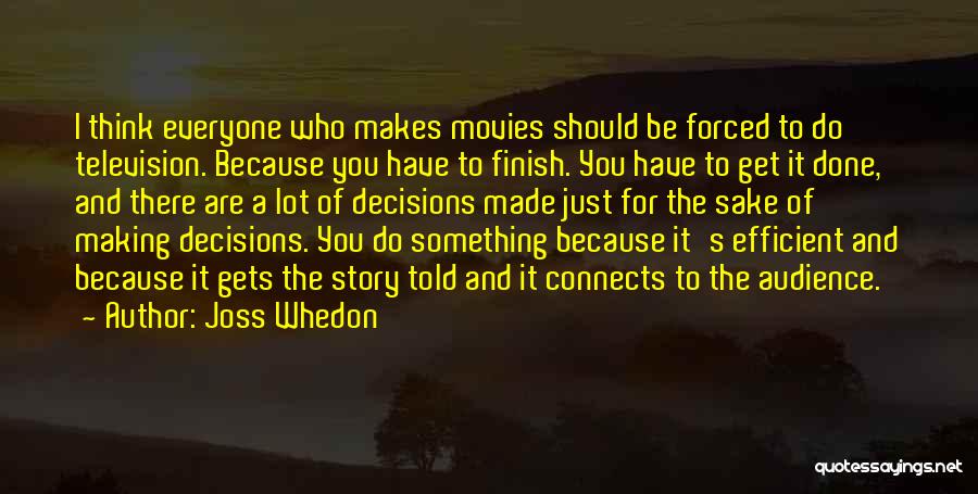 Joss Whedon Quotes: I Think Everyone Who Makes Movies Should Be Forced To Do Television. Because You Have To Finish. You Have To