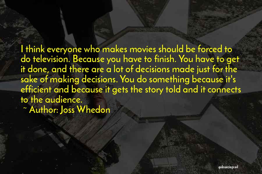 Joss Whedon Quotes: I Think Everyone Who Makes Movies Should Be Forced To Do Television. Because You Have To Finish. You Have To