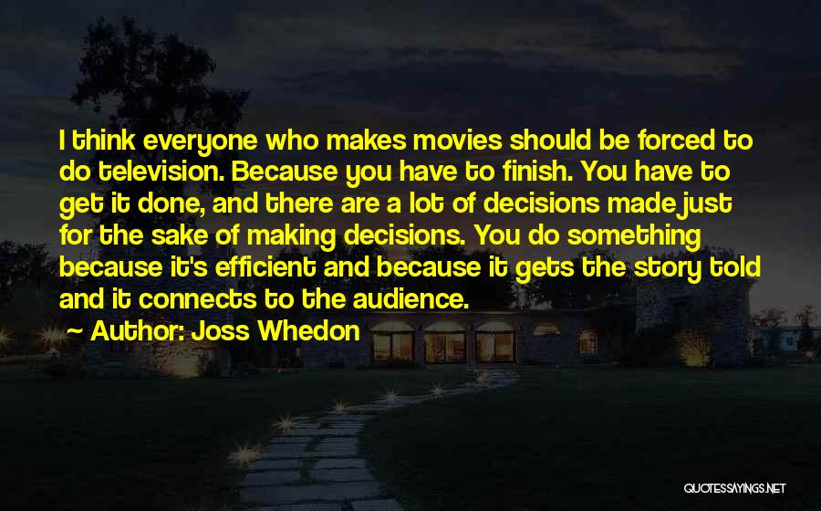 Joss Whedon Quotes: I Think Everyone Who Makes Movies Should Be Forced To Do Television. Because You Have To Finish. You Have To