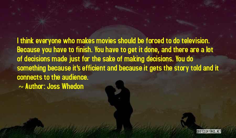 Joss Whedon Quotes: I Think Everyone Who Makes Movies Should Be Forced To Do Television. Because You Have To Finish. You Have To