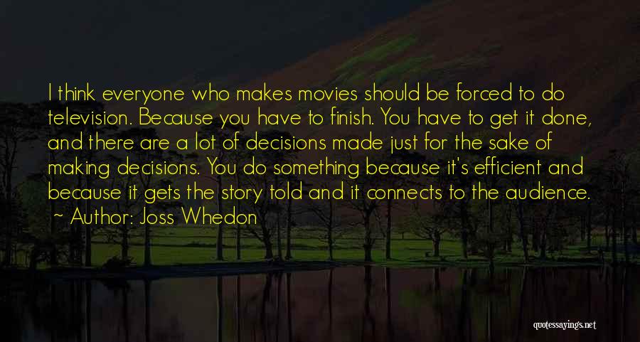 Joss Whedon Quotes: I Think Everyone Who Makes Movies Should Be Forced To Do Television. Because You Have To Finish. You Have To