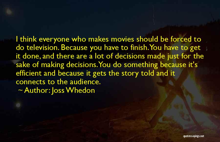 Joss Whedon Quotes: I Think Everyone Who Makes Movies Should Be Forced To Do Television. Because You Have To Finish. You Have To