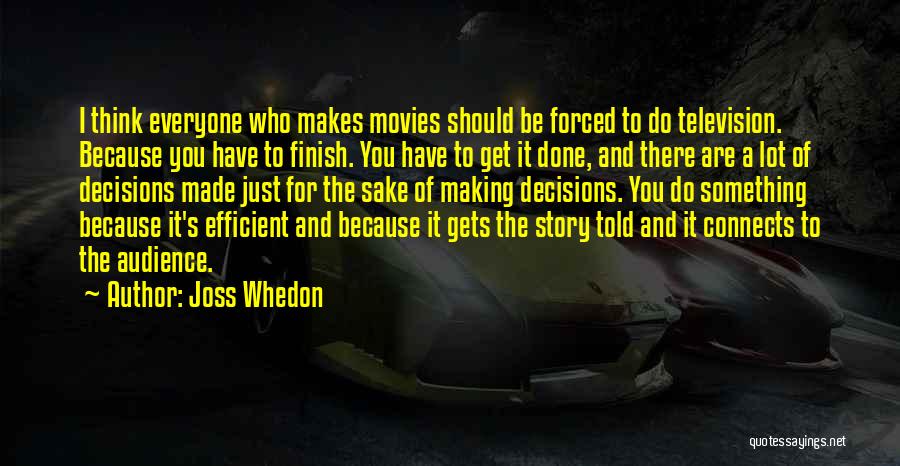 Joss Whedon Quotes: I Think Everyone Who Makes Movies Should Be Forced To Do Television. Because You Have To Finish. You Have To