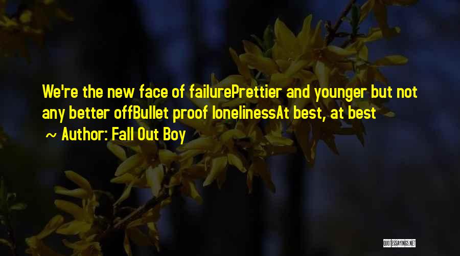 Fall Out Boy Quotes: We're The New Face Of Failureprettier And Younger But Not Any Better Offbullet Proof Lonelinessat Best, At Best